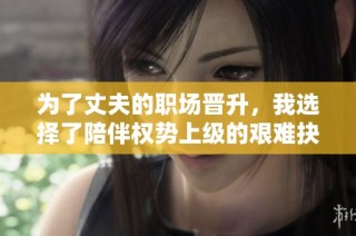 为了丈夫的职场晋升，我选择了陪伴权势上级的艰难抉择