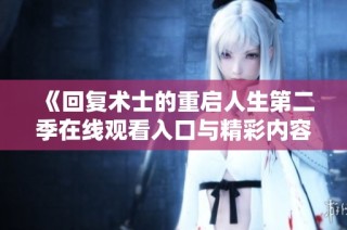 《回复术士的重启人生第二季在线观看入口与精彩内容评析》