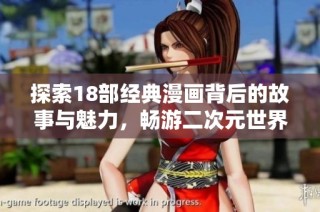 探索18部经典漫画背后的故事与魅力，畅游二次元世界