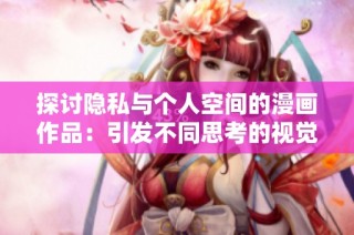 探讨隐私与个人空间的漫画作品：引发不同思考的视觉艺术