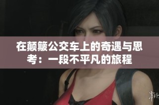在颠簸公交车上的奇遇与思考：一段不平凡的旅程
