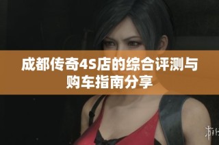 成都传奇4S店的综合评测与购车指南分享
