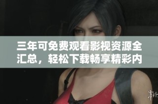 三年可免费观看影视资源全汇总，轻松下载畅享精彩内容