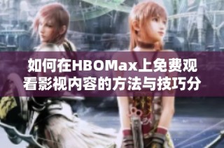 如何在HBOMax上免费观看影视内容的方法与技巧分享