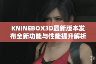 KNINEBOX3D最新版本发布全新功能与性能提升解析