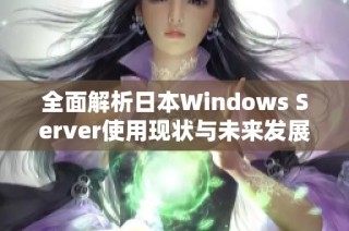 全面解析日本Windows Server使用现状与未来发展趋势
