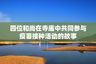 四位和尚在寺庙中共同参与疫苗接种活动的故事