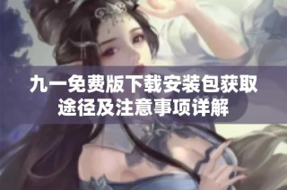 九一免费版下载安装包获取途径及注意事项详解