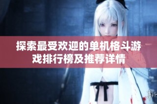 探索最受欢迎的单机格斗游戏排行榜及推荐详情