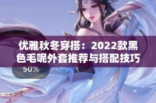 优雅秋冬穿搭：2022款黑色毛呢外套推荐与搭配技巧