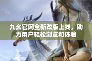 九幺官网全新改版上线，助力用户轻松浏览和体验