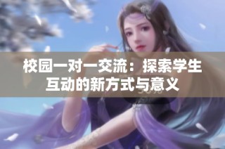 校园一对一交流：探索学生互动的新方式与意义