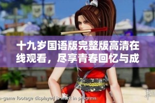 十九岁国语版完整版高清在线观看，尽享青春回忆与成长故事