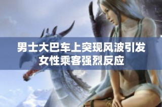 男士大巴车上突现风波引发女性乘客强烈反应