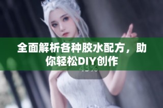 全面解析各种胶水配方，助你轻松DIY创作