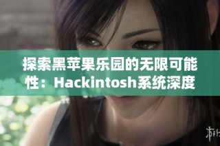 探索黑苹果乐园的无限可能性：Hackintosh系统深度解析与使用体验