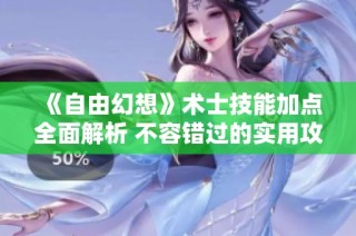《自由幻想》术士技能加点全面解析 不容错过的实用攻略推荐