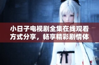 小日子电视剧全集在线观看方式分享，畅享精彩剧情体验