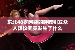 东北48岁阿姨的呼喊引发众人热议究竟发生了什么