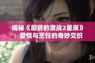 揭秘《厨房的激战2星辰》：爱情与烹饪的奇妙交织