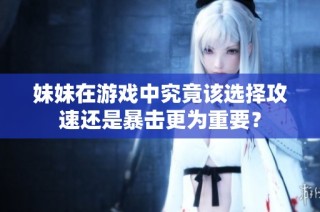 妹妹在游戏中究竟该选择攻速还是暴击更为重要？
