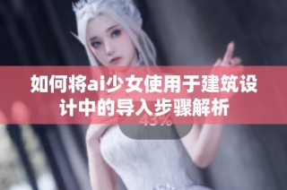如何将ai少女使用于建筑设计中的导入步骤解析