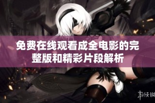 免费在线观看成全电影的完整版和精彩片段解析