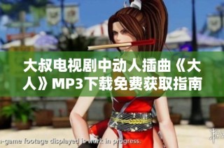 大叔电视剧中动人插曲《大人》MP3下载免费获取指南