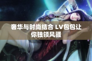 奢华与时尚结合 LV包包让你独领风骚