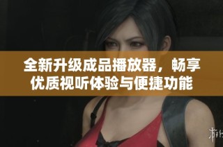 全新升级成品播放器，畅享优质视听体验与便捷功能