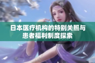 日本医疗机构的特别关照与患者福利制度探索