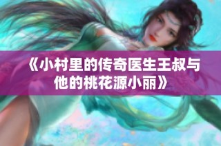 《小村里的传奇医生王叔与他的桃花源小丽》