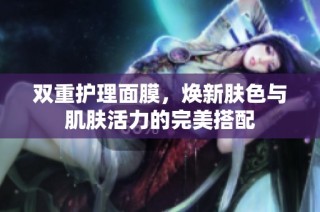 双重护理面膜，焕新肤色与肌肤活力的完美搭配