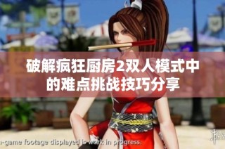 破解疯狂厨房2双人模式中的难点挑战技巧分享