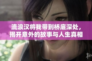 流浪汉将我带到桥底深处，揭开意外的故事与人生真相