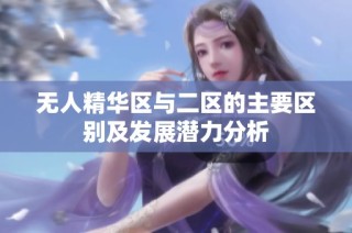 无人精华区与二区的主要区别及发展潜力分析