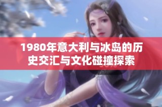 1980年意大利与冰岛的历史交汇与文化碰撞探索