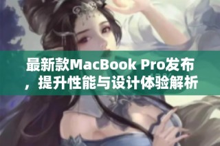 最新款MacBook Pro发布，提升性能与设计体验解析