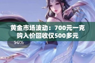 黄金市场波动：700元一克购入价回收仅500多元