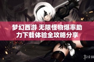梦幻西游 无限怪物爆率助力下载体验全攻略分享