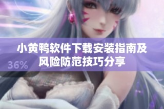小黄鸭软件下载安装指南及风险防范技巧分享
