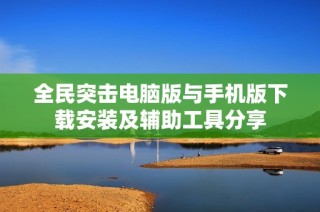 全民突击电脑版与手机版下载安装及辅助工具分享