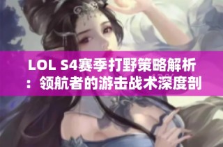 LOL S4赛季打野策略解析：领航者的游击战术深度剖析