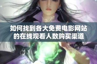 如何找到各大免费电影网站的在线观看人数购买渠道