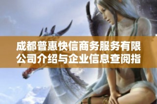 成都普惠快信商务服务有限公司介绍与企业信息查阅指南
