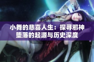 小舞的悲喜人生：探寻邪神堕落的起源与历史深度