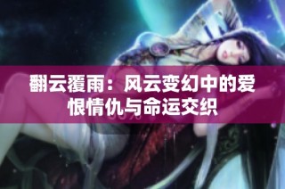 翻云覆雨：风云变幻中的爱恨情仇与命运交织