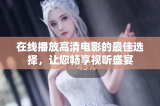在线播放高清电影的最佳选择，让您畅享视听盛宴