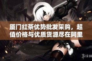 厦门红茶优势批发采购，超值价格与优质货源尽在阿里巴巴