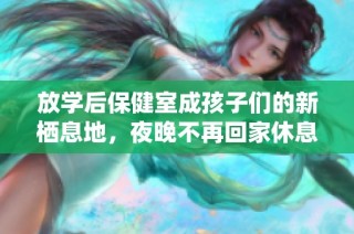 放学后保健室成孩子们的新栖息地，夜晚不再回家休息